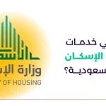 ما هي خدمات وزارة الإسكان في السعودية وطريقة الحصول عليها؟