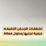 تشققات الجدران الخفيفه كيفية تجنبها وحلول فعالة