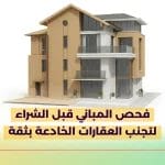 فحص المباني قبل الشراء لتجنب العقارات الخادعة بثقة