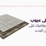 تعرف على عيوب لصق السيراميك على البلاط قبل البدء